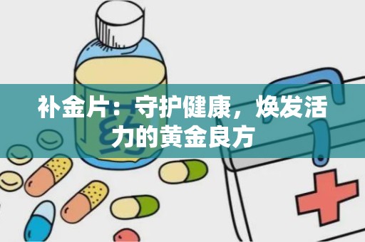 补金片：守护健康，焕发活力的黄金良方