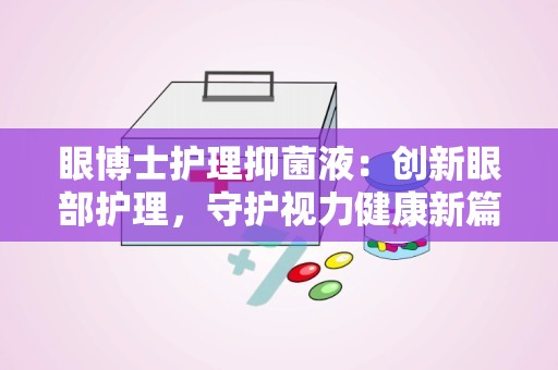 眼博士护理抑菌液：创新眼部护理，守护视力健康新篇章