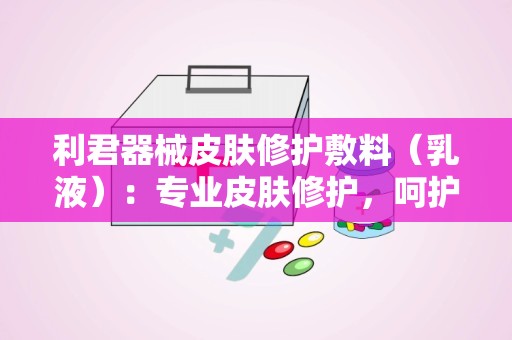 利君器械皮肤修护敷料（乳液）：专业皮肤修护，呵护肌肤健康新选择