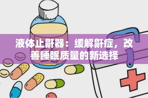 液体止鼾器：缓解鼾症，改善睡眠质量的新选择