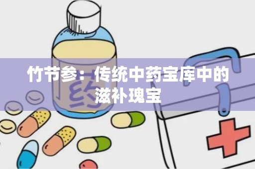 竹节参：传统中药宝库中的滋补瑰宝