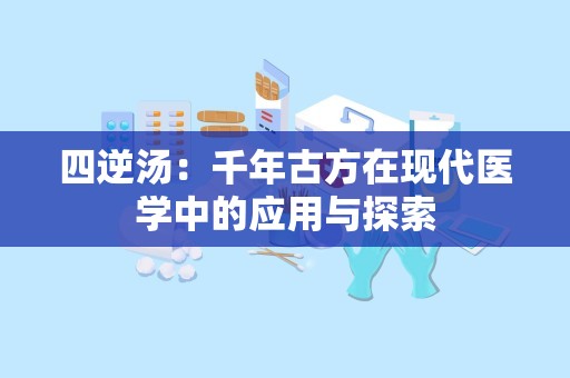 四逆汤：千年古方在现代医学中的应用与探索