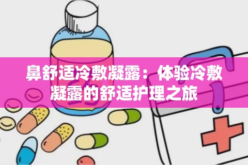 鼻舒适冷敷凝露：体验冷敷凝露的舒适护理之旅