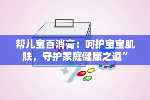 帮儿宝百消膏：呵护宝宝肌肤，守护家庭健康之道”