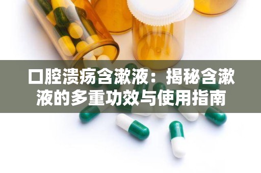 口腔溃疡含漱液：揭秘含漱液的多重功效与使用指南