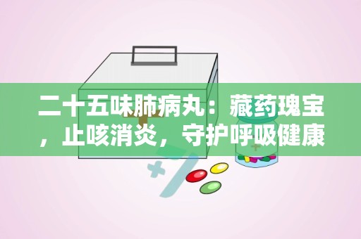 二十五味肺病丸：藏药瑰宝，止咳消炎，守护呼吸健康