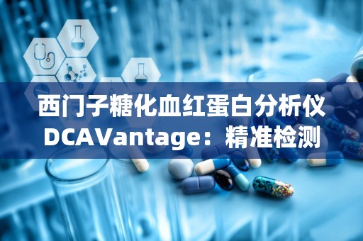 西门子糖化血红蛋白分析仪DCAVantage：精准检测，助力糖尿病及肾病早期诊断”