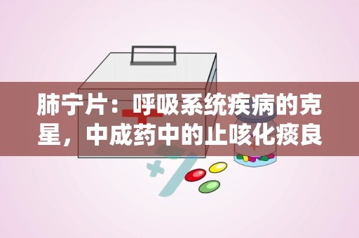 肺宁片：呼吸系统疾病的克星，中成药中的止咳化痰良方