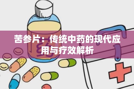 苦参片：传统中药的现代应用与疗效解析