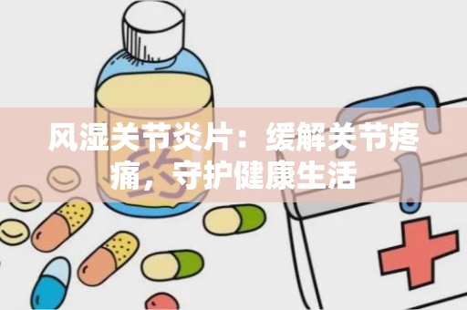 风湿关节炎片：缓解关节疼痛，守护健康生活