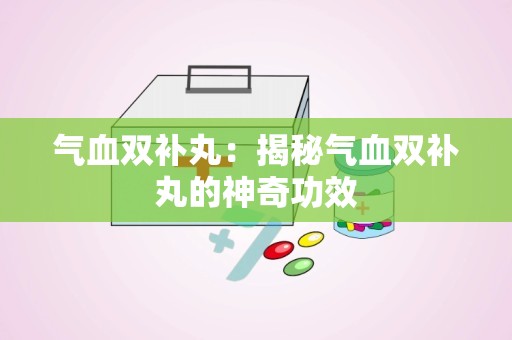 气血双补丸：揭秘气血双补丸的神奇功效