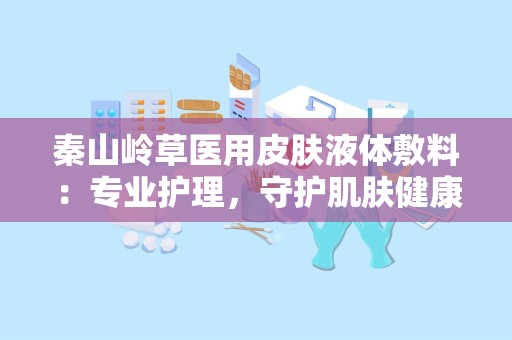 秦山岭草医用皮肤液体敷料：专业护理，守护肌肤健康”