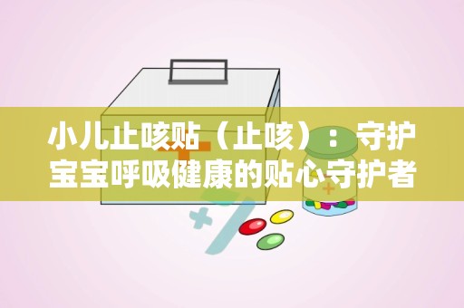 小儿止咳贴（止咳）：守护宝宝呼吸健康的贴心守护者