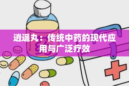 逍遥丸：传统中药的现代应用与广泛疗效