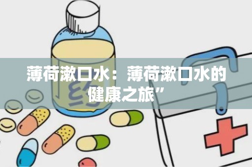 薄荷漱口水：薄荷漱口水的健康之旅”