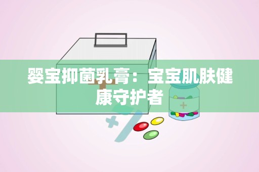 婴宝抑菌乳膏：宝宝肌肤健康守护者