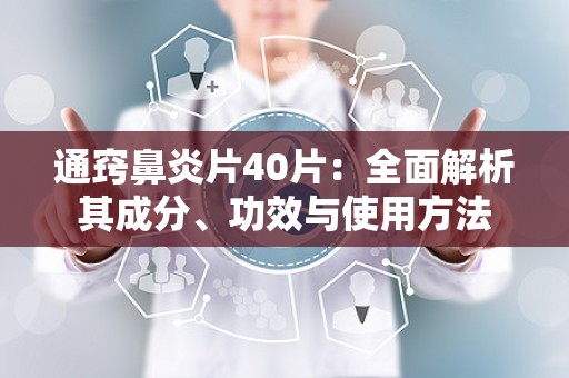 通窍鼻炎片40片：全面解析其成分、功效与使用方法