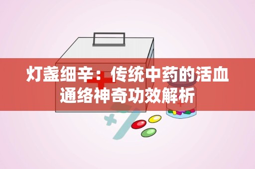 灯盏细辛：传统中药的活血通络神奇功效解析