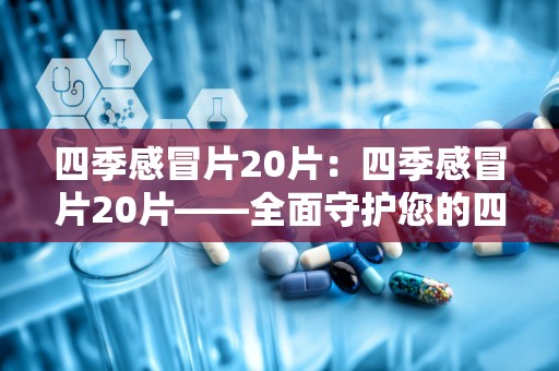 四季感冒片20片：四季感冒片20片——全面守护您的四季健康