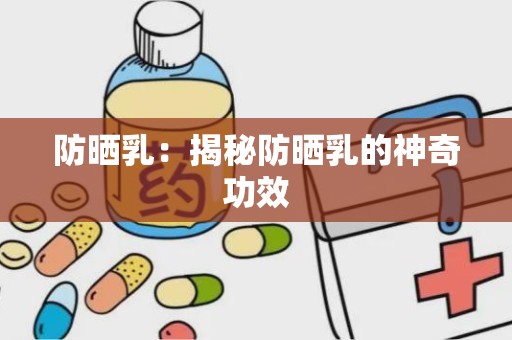 防晒乳：揭秘防晒乳的神奇功效