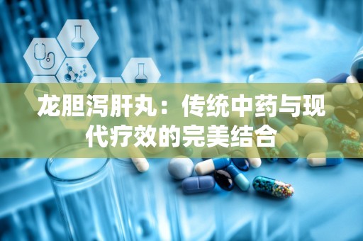 龙胆泻肝丸：传统中药与现代疗效的完美结合